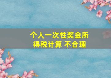 个人一次性奖金所得税计算 不合理